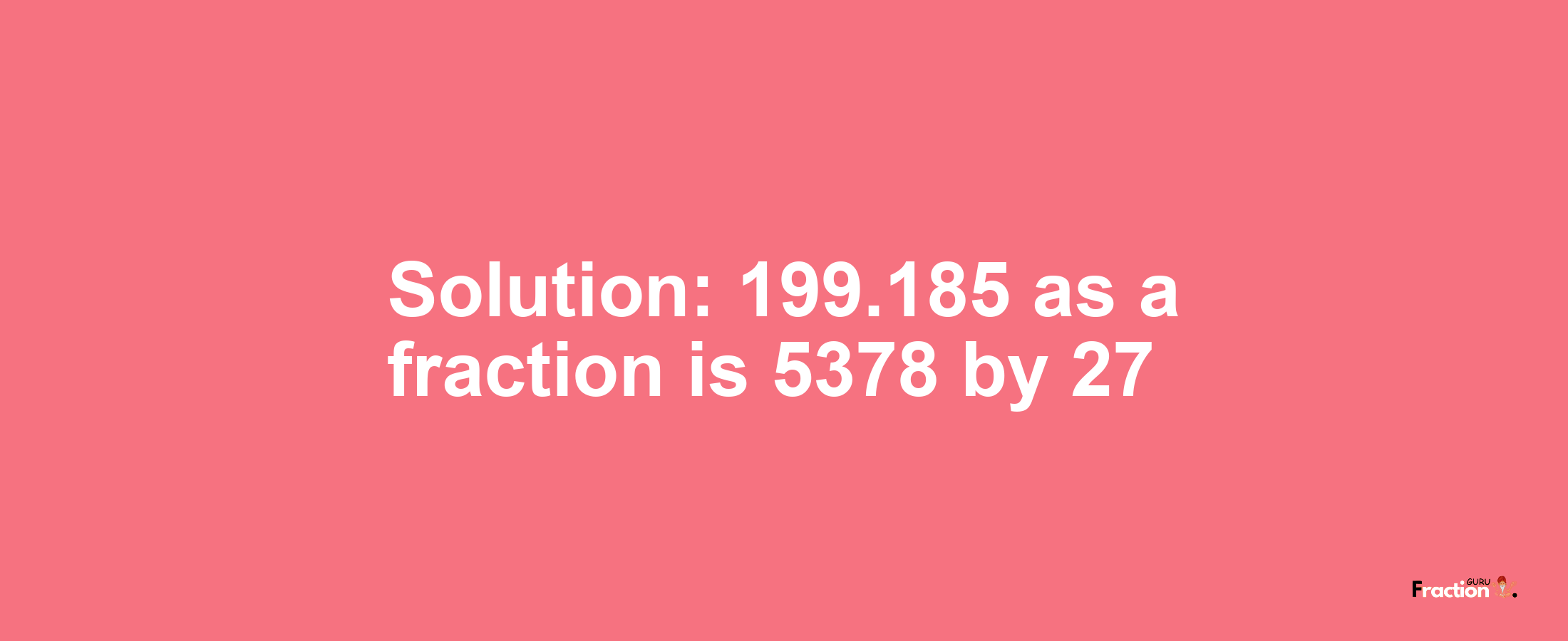Solution:199.185 as a fraction is 5378/27